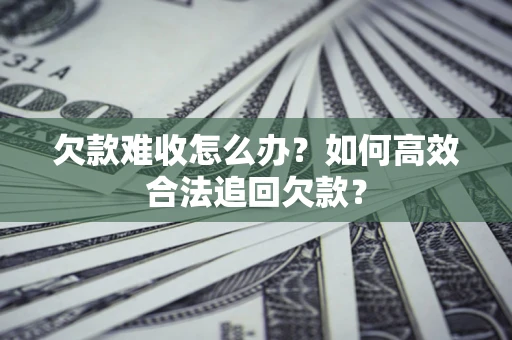 北京欠款难收怎么办？如何高效合法追回欠款？