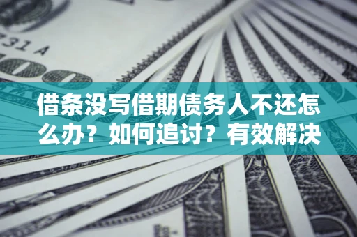 北京借条没写借期债务人不还怎么办？如何追讨？有效解决方案！