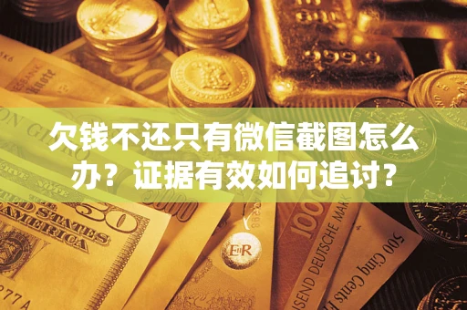 北京欠钱不还只有微信截图怎么办？证据有效如何追讨？