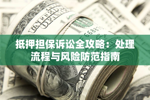 北京抵押担保诉讼全攻略：处理流程与风险防范指南
