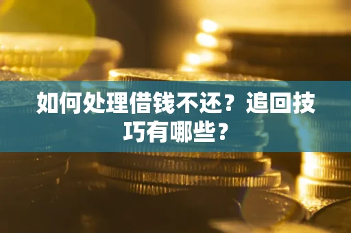 北京如何处理借钱不还？追回技巧有哪些？