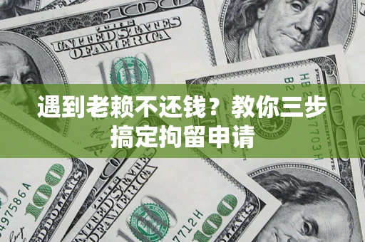 北京遇到老赖不还钱？教你三步搞定拘留申请