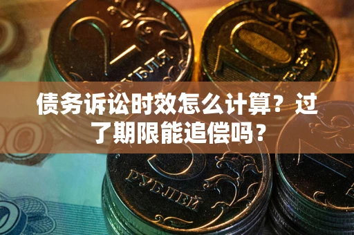 北京债务诉讼时效怎么计算？过了期限能追偿吗？
