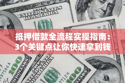 北京抵押借款全流程实操指南：3个关键点让你快速拿到钱