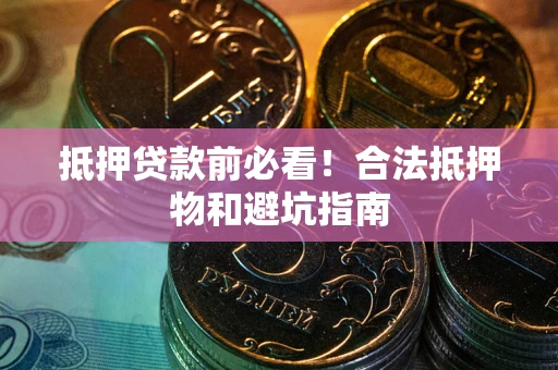 北京抵押贷款前必看！合法抵押物和避坑指南