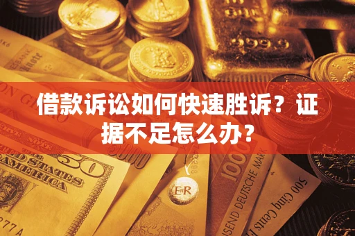 北京借款诉讼如何快速胜诉？证据不足怎么办？
