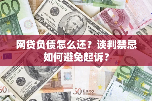 北京网贷负债怎么还？谈判禁忌如何避免起诉？