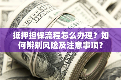 北京抵押担保流程怎么办理？如何辨别风险及注意事项？