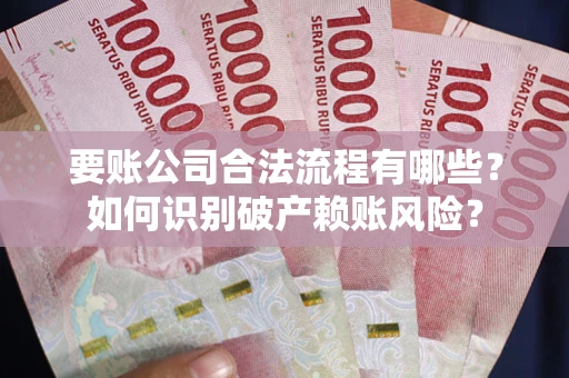 北京要账公司合法流程有哪些？如何识别破产赖账风险？