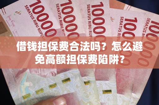 北京借钱担保费合法吗？怎么避免高额担保费陷阱？