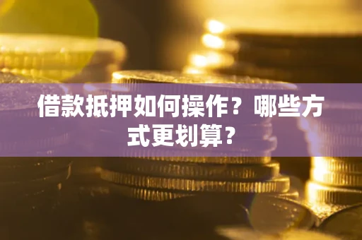 北京借款抵押如何操作？哪些方式更划算？