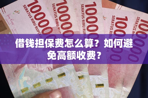 北京借钱担保费怎么算？如何避免高额收费？