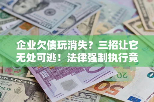 北京企业欠债玩消失？三招让它无处可逃！法律强制执行竟比讨债公司还狠？