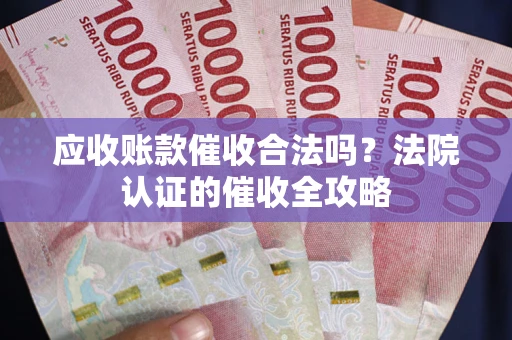 北京应收账款催收合法吗？法院认证的催收全攻略