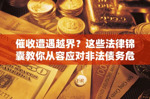 北京催收遭遇越界？这些法律锦囊教你从容应对非法债务危机
