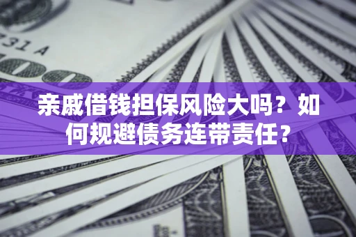 北京亲戚借钱担保风险大吗？如何规避债务连带责任？