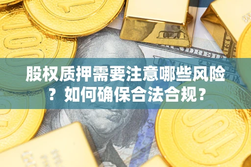 北京股权质押需要注意哪些风险？如何确保合法合规？