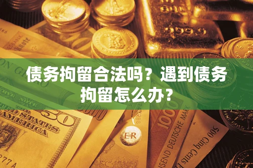 北京债务拘留合法吗？遇到债务拘留怎么办？