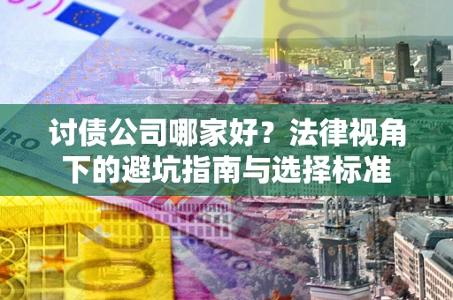 北京讨债公司哪家好？法律视角下的避坑指南与选择标准