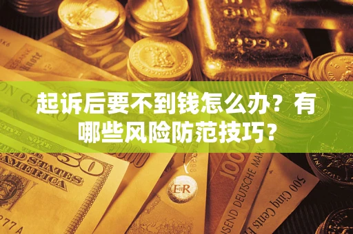 北京起诉后要不到钱怎么办?有哪些风险防范技巧? 北京起诉后要不到钱怎么办?有哪些风险防范技巧?