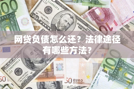 北京网贷负债怎么还？法律途径有哪些方法？