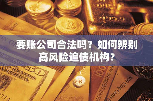 北京要账公司合法吗？如何辨别高风险追债机构？