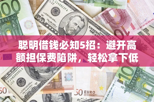 北京聪明借钱必知5招：避开高额担保费陷阱，轻松拿下低息贷款