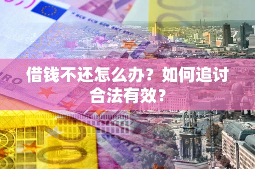北京借钱不还怎么办？如何追讨合法有效？