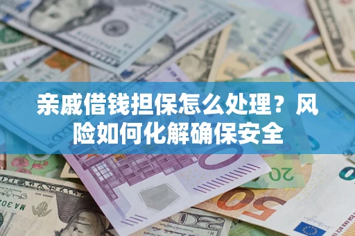 北京亲戚借钱担保怎么处理？风险如何化解确保安全