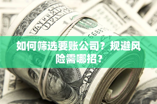 北京如何筛选要账公司？规避风险需哪招？