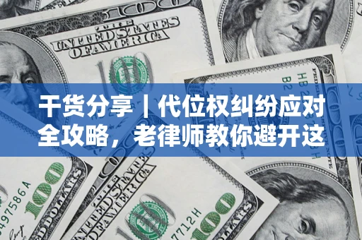 北京干货分享｜代位权纠纷应对全攻略，老律师教你避开这5大雷区