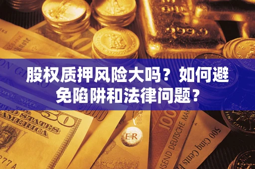 北京股权质押风险大吗？如何避免陷阱和法律问题？