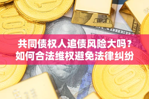 北京共同债权人追债风险大吗？如何合法维权避免法律纠纷？