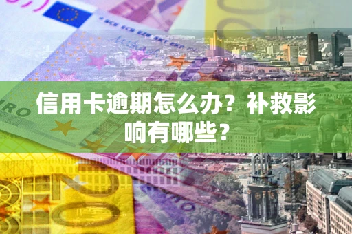 北京信用卡逾期怎么办？补救影响有哪些？