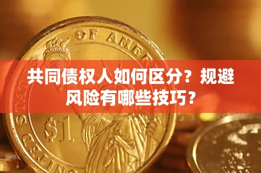 北京共同债权人如何区分？规避风险有哪些技巧？