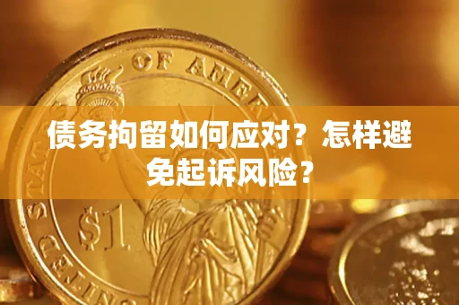 北京债务拘留如何应对？怎样避免起诉风险？