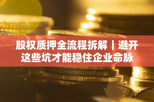 北京股权质押全流程拆解｜避开这些坑才能稳住企业命脉