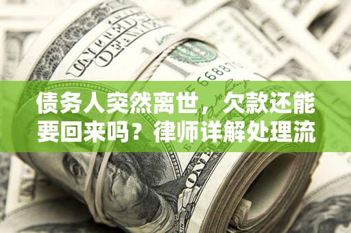 北京债务人突然离世，欠款还能要回来吗？律师详解处理流程