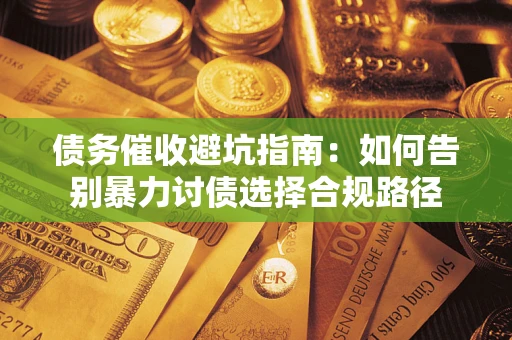 北京债务催收避坑指南：如何告别暴力讨债选择合规路径