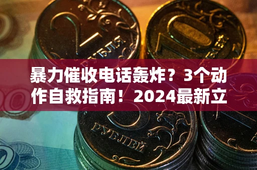 北京暴力催收电话轰炸？3个动作自救指南！2024最新立案标准全解析