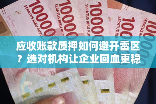 北京应收账款质押如何避开雷区？选对机构让企业回血更稳