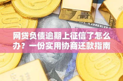 北京网贷负债逾期上征信了怎么办？一份实用协商还款指南请收好