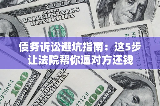 北京债务诉讼避坑指南：这5步让法院帮你逼对方还钱