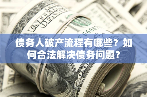 北京债务人破产流程有哪些？如何合法解决债务问题？
