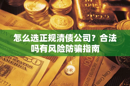 北京怎么选正规清债公司？合法吗有风险防骗指南