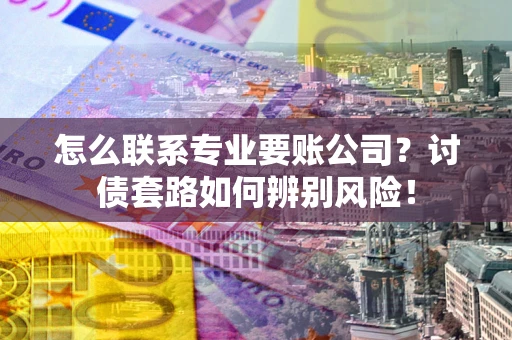 北京怎么联系专业要账公司？讨债套路如何辨别风险！