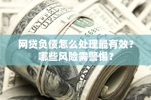 北京网贷负债怎么处理最有效？哪些风险需警惕？