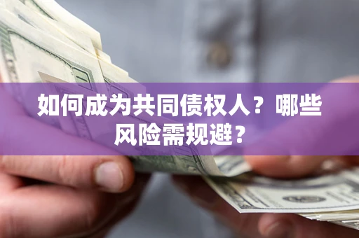 北京如何成为共同债权人？哪些风险需规避？