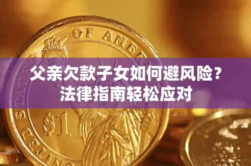 北京父亲欠款子女如何避风险？法律指南轻松应对