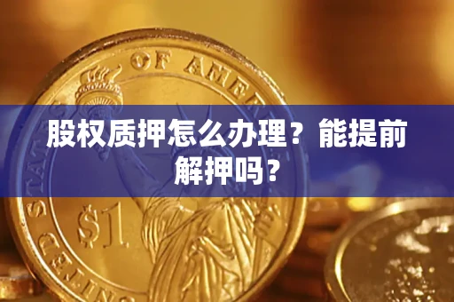北京股权质押怎么办理？能提前解押吗？
